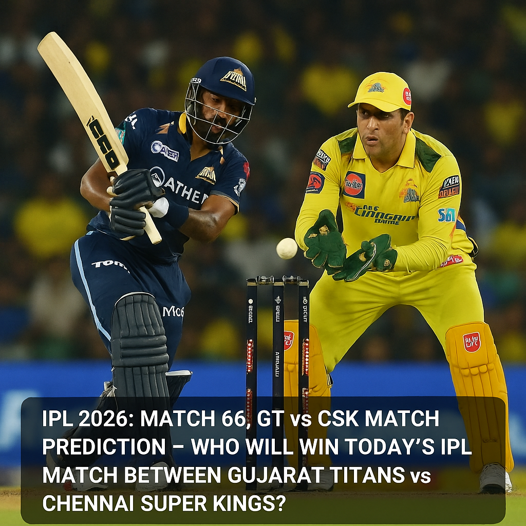 IPL 2026: Match 66, GT vs CSK Match Prediction – Who will win today’s IPL match between Gujarat Titans vs Chennai Super Kings?